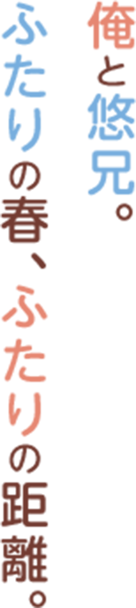 俺と悠兄。ふたりの春、ふたりの距離。